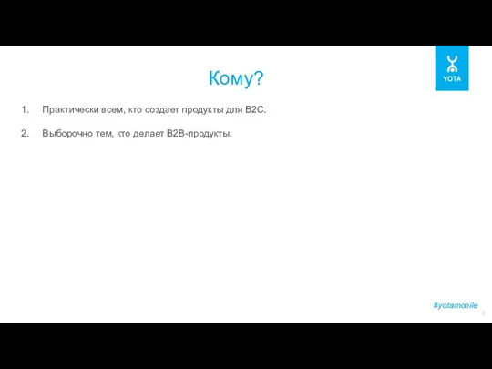 #yotamobile Кому? Практически всем, кто создает продукты для B2C. Выборочно тем, кто делает B2B-продукты.