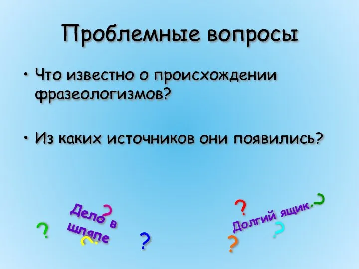 Проблемные вопросы Что известно о происхождении фразеологизмов? Из каких источников они появились?