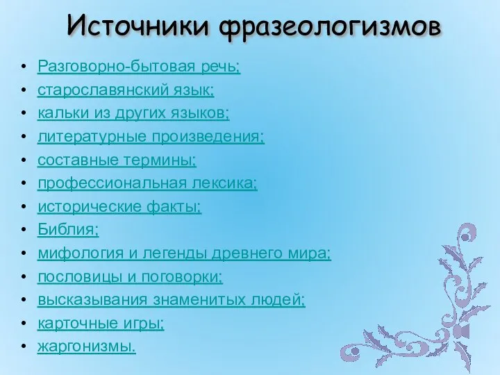 Источники фразеологизмов Разговорно-бытовая речь; старославянский язык; кальки из других языков; литературные произведения;