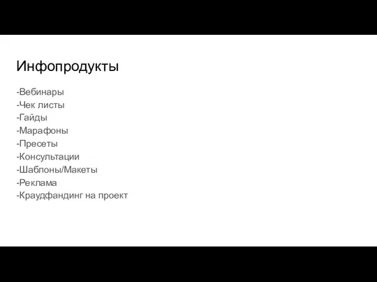 Инфопродукты -Вебинары -Чек листы -Гайды -Марафоны -Пресеты -Консультации -Шаблоны/Макеты -Реклама -Краудфандинг на проект