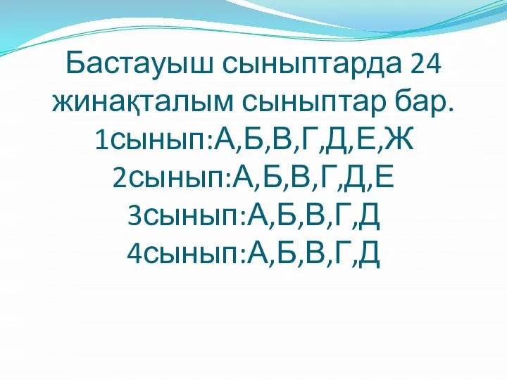 Бастауыш сыныптарда 24 жинақталым сыныптар бар. 1сынып:А,Б,В,Г,Д,Е,Ж 2сынып:А,Б,В,Г,Д,Е 3сынып:А,Б,В,Г,Д 4сынып:А,Б,В,Г,Д