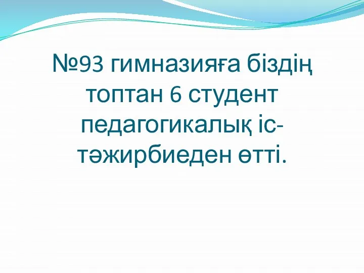 №93 гимназияға біздің топтан 6 студент педагогикалық іс-тәжирбиеден өтті.