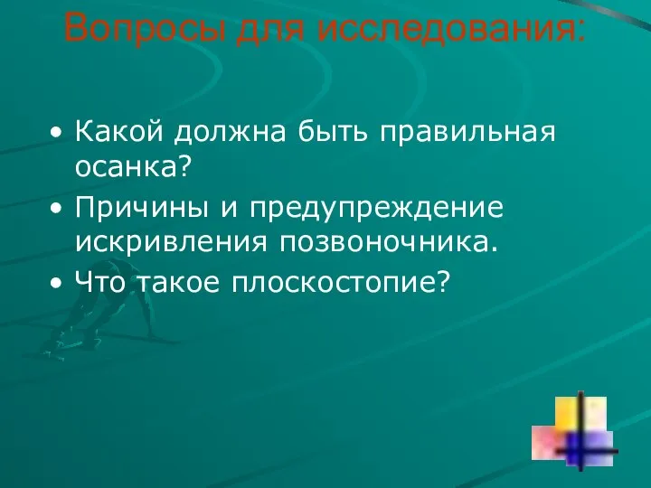 Вопросы для исследования: Какой должна быть правильная осанка? Причины и предупреждение искривления позвоночника. Что такое плоскостопие?