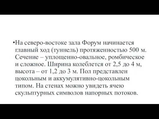 На северо-востоке зала Форум начинается главный ход (туннель) протяженностью 500 м. Сечение