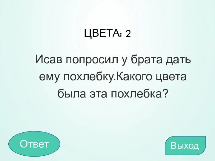 ЦВЕТА: 2 Исав попросил у брата дать ему похлебку.Какого цвета была эта похлебка? Выход Ответ