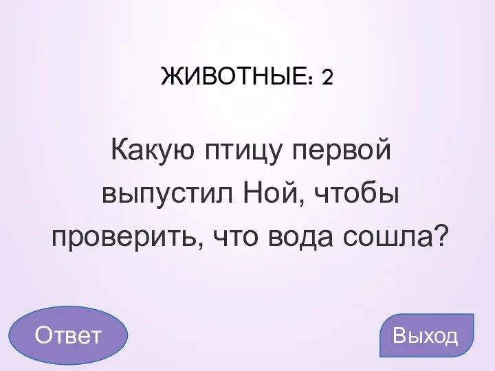 ЖИВОТНЫЕ: 2 Какую птицу первой выпустил Ной, чтобы проверить, что вода сошла? Выход Ответ