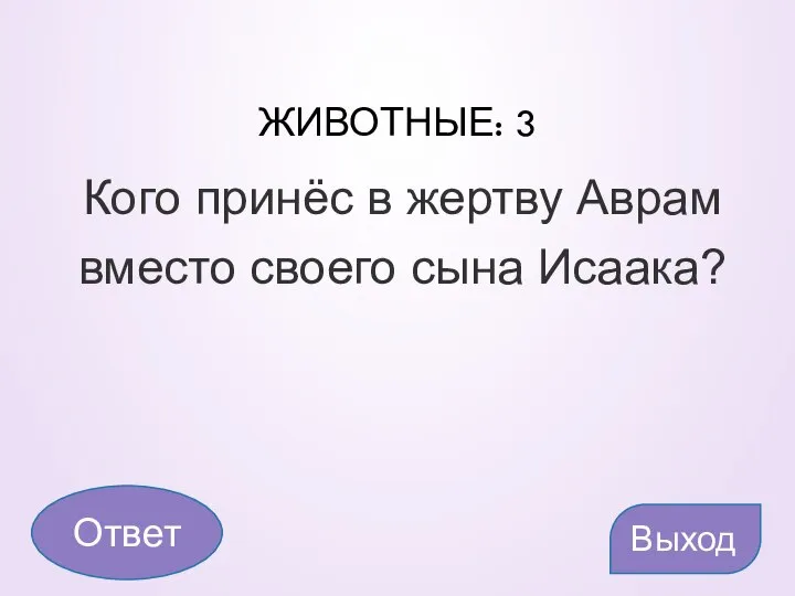 ЖИВОТНЫЕ: 3 Кого принёс в жертву Аврам вместо своего сына Исаака? Выход Ответ