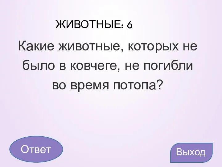 ЖИВОТНЫЕ: 6 Какие животные, которых не было в ковчеге, не погибли во время потопа? Выход Ответ