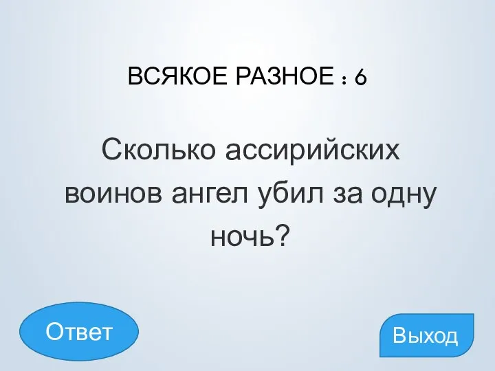 ВСЯКОЕ РАЗНОЕ : 6 Сколько ассирийских воинов ангел убил за одну ночь? Выход Ответ