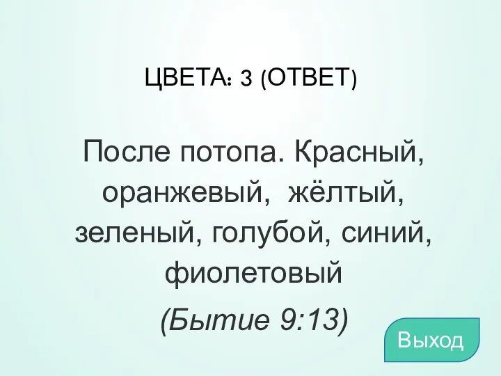 ЦВЕТА: 3 (ОТВЕТ) После потопа. Красный, оранжевый, жёлтый, зеленый, голубой, синий, фиолетовый (Бытие 9:13) Выход