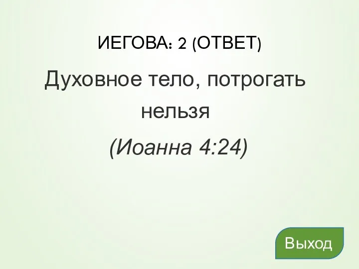 ИЕГОВА: 2 (ОТВЕТ) Духовное тело, потрогать нельзя (Иоанна 4:24) Выход