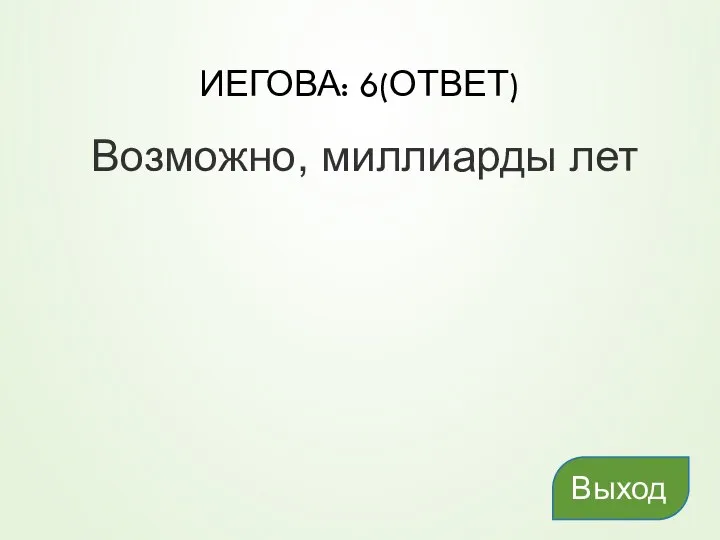 ИЕГОВА: 6(ОТВЕТ) Возможно, миллиарды лет Выход