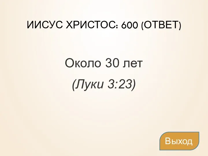 ИИСУС ХРИСТОС: 600 (ОТВЕТ) Около 30 лет (Луки 3:23) Выход