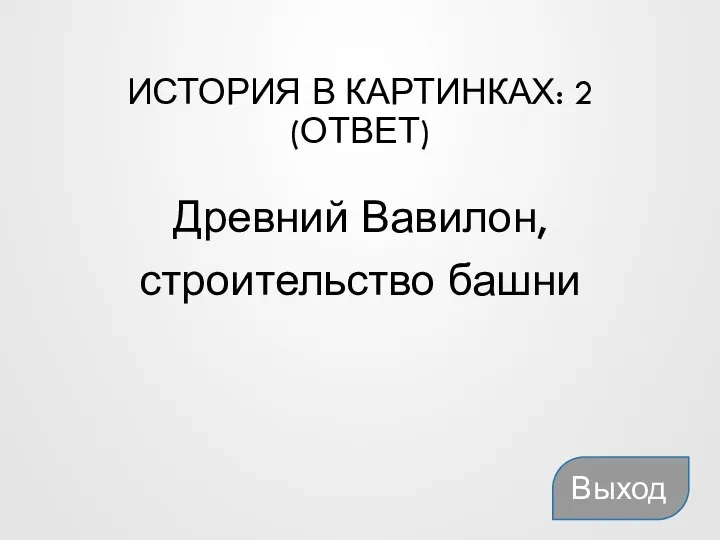 ИСТОРИЯ В КАРТИНКАХ: 2 (ОТВЕТ) Древний Вавилон, строительство башни Выход