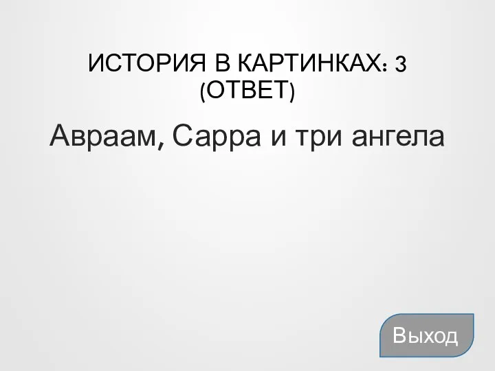 ИСТОРИЯ В КАРТИНКАХ: 3 (ОТВЕТ) Авраам, Сарра и три ангела Выход