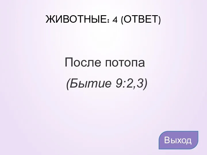 ЖИВОТНЫЕ: 4 (ОТВЕТ) После потопа (Бытие 9:2,3) Выход