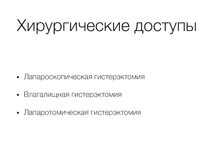 Хирургические доступы Лапароскопическая гистерэктомия Влагалищная гистерэктомия Лапаротомическая гистерэктомия