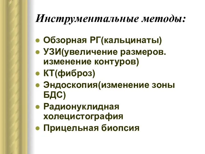 Инструментальные методы: Обзорная РГ(кальцинаты) УЗИ(увеличение размеров.изменение контуров) КТ(фиброз) Эндоскопия(изменение зоны БДС) Радионуклидная холецистография Прицельная биопсия