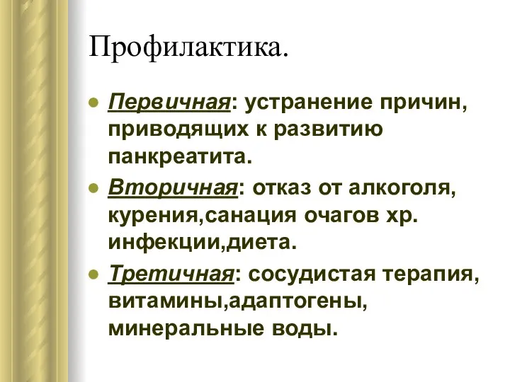 Профилактика. Первичная: устранение причин,приводящих к развитию панкреатита. Вторичная: отказ от алкоголя,курения,санация очагов