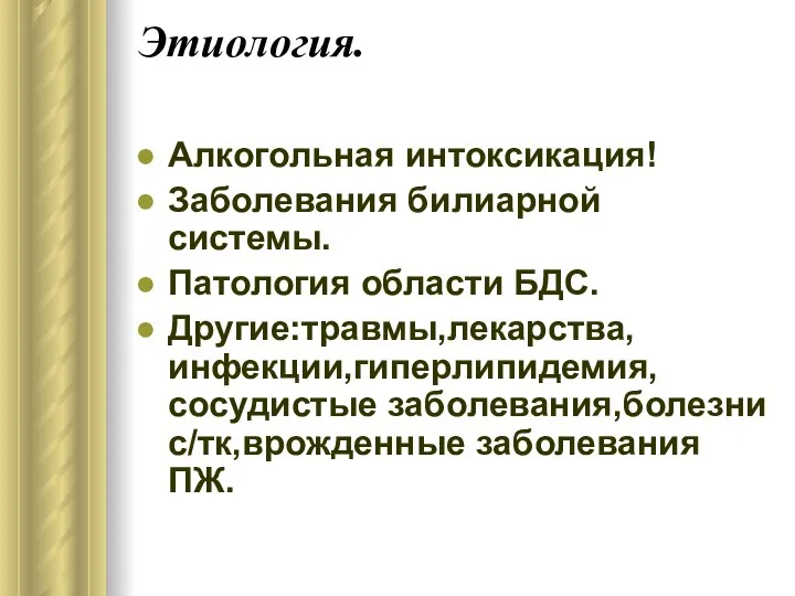 Этиология. Алкогольная интоксикация! Заболевания билиарной системы. Патология области БДС. Другие:травмы,лекарства,инфекции,гиперлипидемия,сосудистые заболевания,болезни с/тк,врожденные заболевания ПЖ.