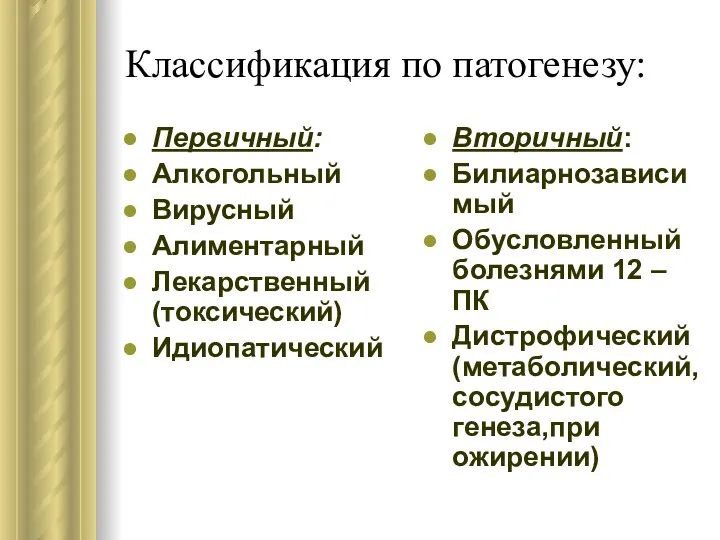 Классификация по патогенезу: Первичный: Алкогольный Вирусный Алиментарный Лекарственный(токсический) Идиопатический Вторичный: Билиарнозависимый Обусловленный