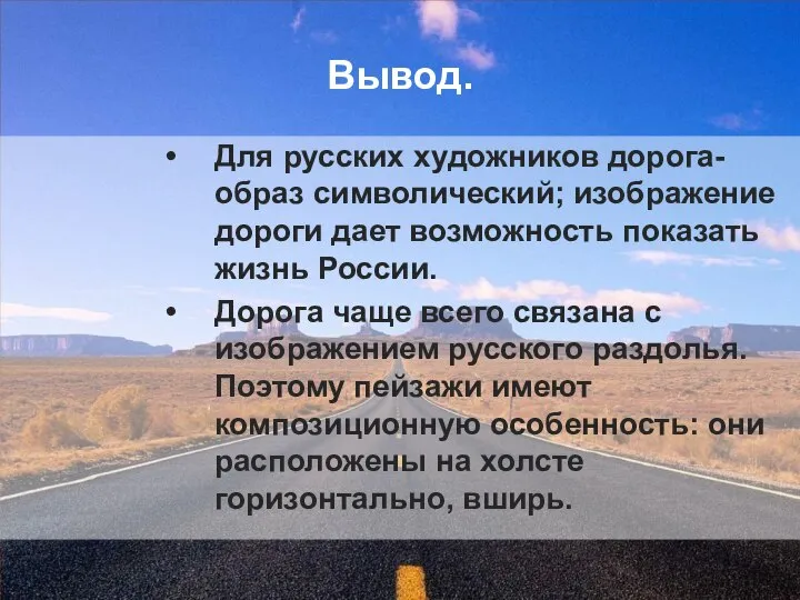 Вывод. Для русских художников дорога- образ символический; изображение дороги дает возможность показать