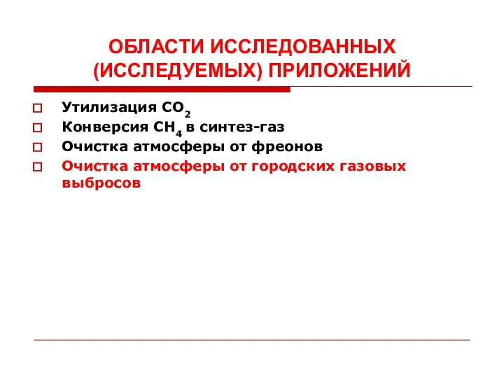 ОБЛАСТИ ИССЛЕДОВАННЫХ (ИССЛЕДУЕМЫХ) ПРИЛОЖЕНИЙ Утилизация CO2 Конверсия CH4 в синтез-газ Очистка атмосферы