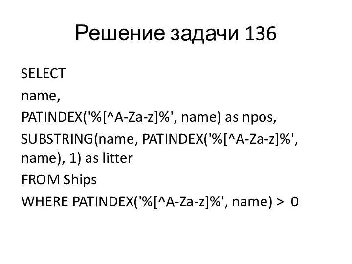 Решение задачи 136 SELECT name, PATINDEX('%[^A-Za-z]%', name) as npos, SUBSTRING(name, PATINDEX('%[^A-Za-z]%', name),