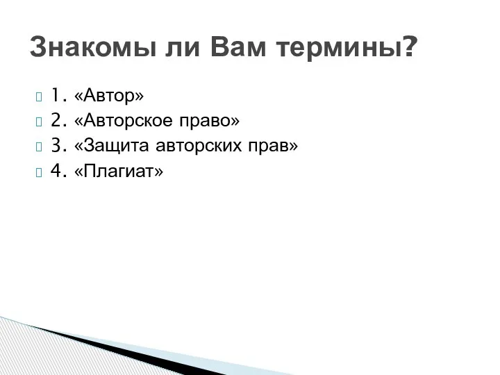 1. «Автор» 2. «Авторское право» 3. «Защита авторских прав» 4. «Плагиат» Знакомы ли Вам термины?