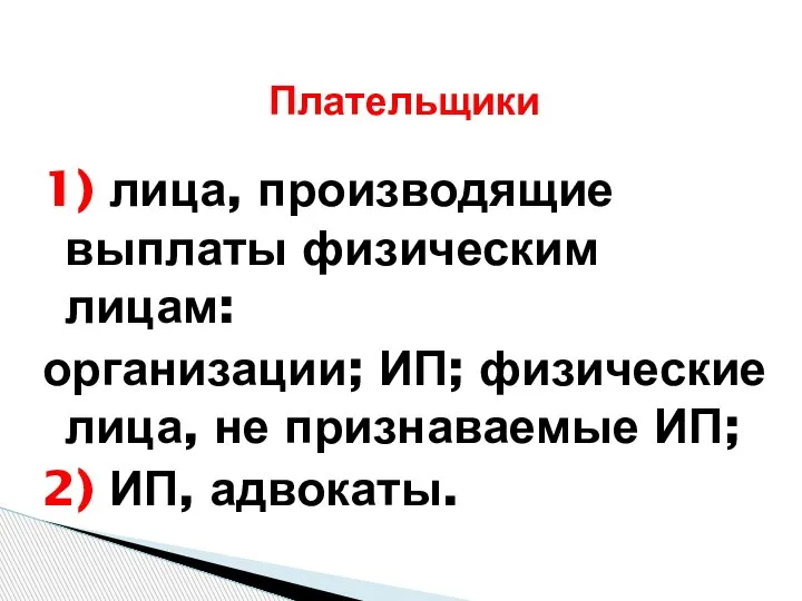 1) лица, производящие выплаты физическим лицам: организации; ИП; физические лица, не признаваемые