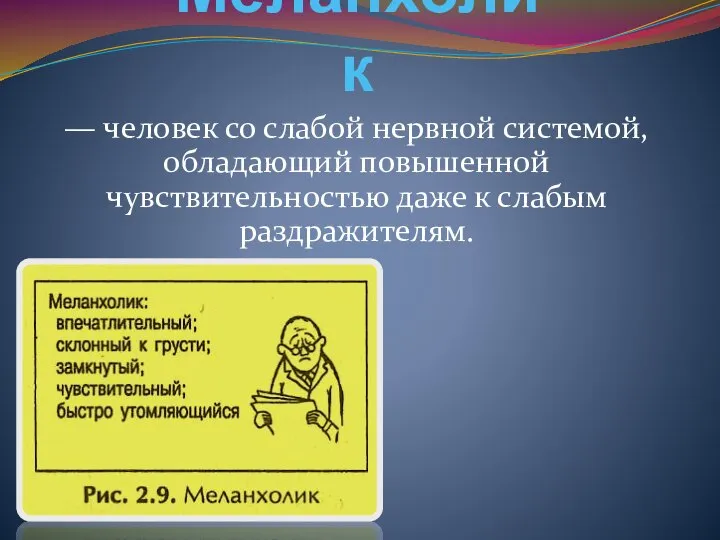 Меланхолик — человек со слабой нервной системой, обладающий повышенной чувствительностью даже к слабым раздражителям.