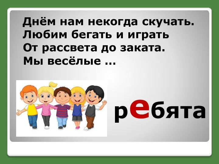 ребята Днём нам некогда скучать. Любим бегать и играть От рассвета до заката. Мы весёлые …