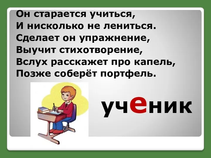 ученик Он старается учиться, И нисколько не лениться. Сделает он упражнение, Выучит