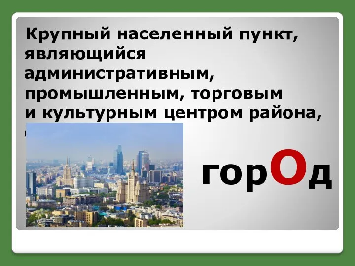 горОд Крупный населенный пункт, являющийся административным, промышленным, торговым и культурным центром района, области, и т.п.