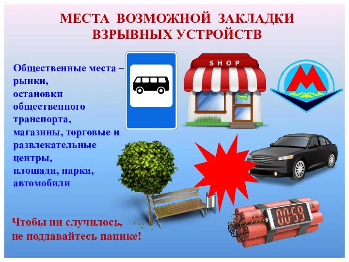 МЕСТА ВОЗМОЖНОЙ ЗАКЛАДКИ ВЗРЫВНЫХ УСТРОЙСТВ Общественные места – рынки, остановки общественного транспорта,