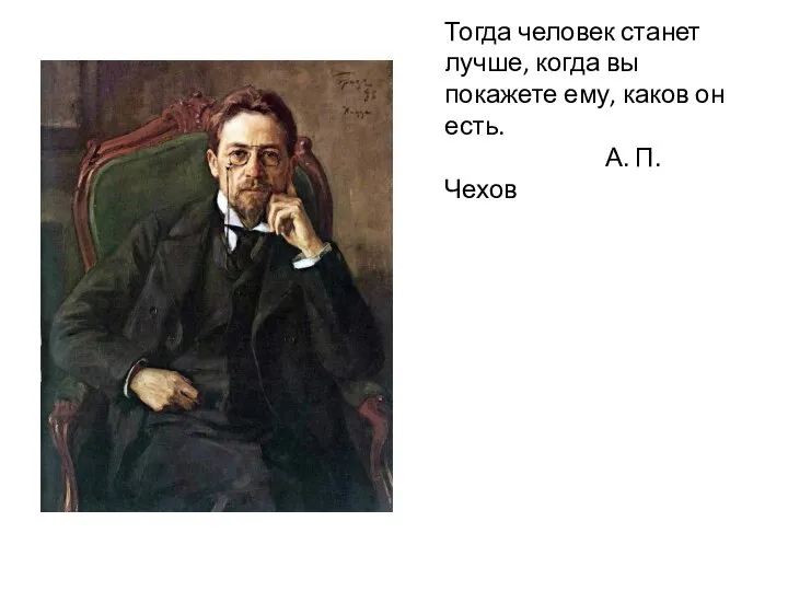 Тогда человек станет лучше, когда вы покажете ему, каков он есть. А. П. Чехов