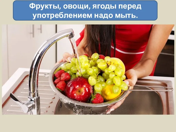 Фрукты, овощи, ягоды перед употреблением надо мыть.
