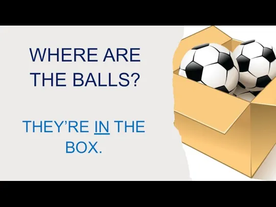 WHERE ARE THE BALLS? THEY’RE IN THE BOX.