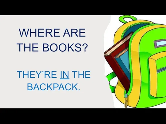 WHERE ARE THE BOOKS? THEY’RE IN THE BACKPACK.
