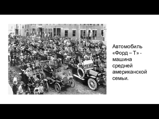 Автомобиль «Форд – Т» - машина средней американской семьи.