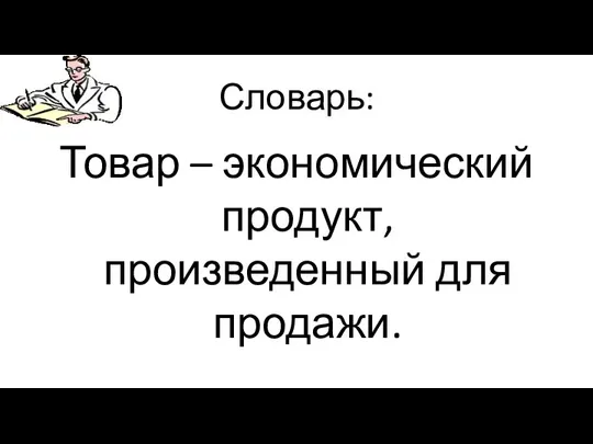 Словарь: Товар – экономический продукт, произведенный для продажи.