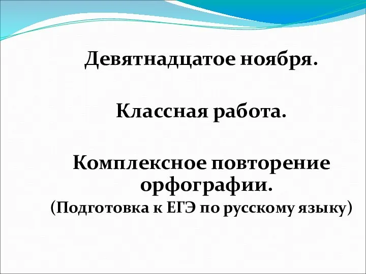 Девятнадцатое ноября. Классная работа. Комплексное повторение орфографии. (Подготовка к ЕГЭ по русскому языку)