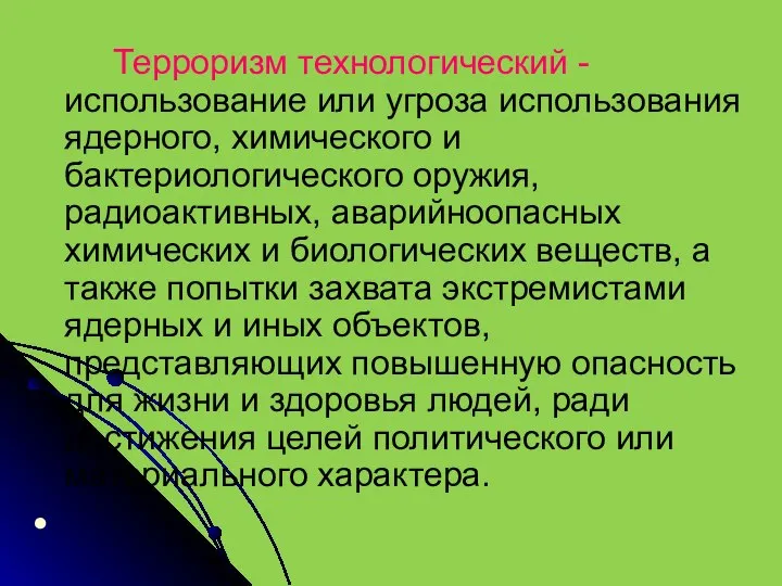 Терроризм технологический - использование или угроза использования ядерного, химического и бактериологического оружия,