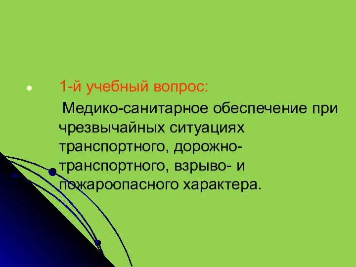 1-й учебный вопрос: Медико-санитарное обеспечение при чрезвычайных ситуациях транспортного, дорожно-транспортного, взрыво- и пожароопасного характера.