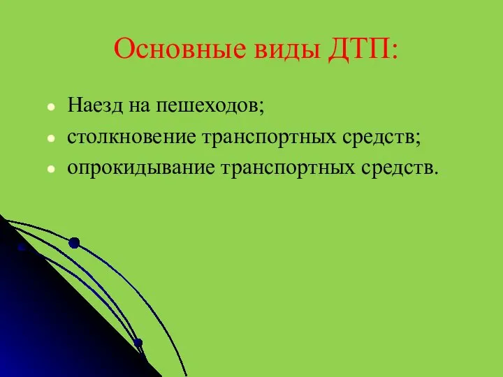 Основные виды ДТП: Наезд на пешеходов; столкновение транспортных средств; опрокидывание транспортных средств.