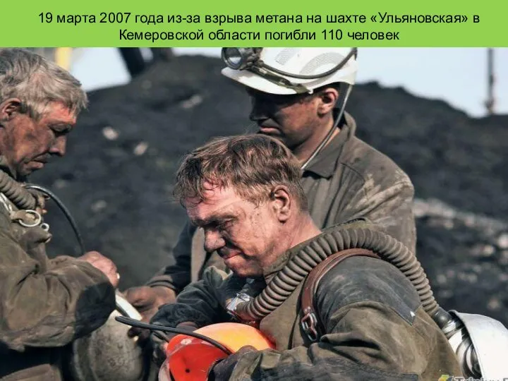 19 марта 2007 года из-за взрыва метана на шахте «Ульяновская» в Кемеровской области погибли 110 человек