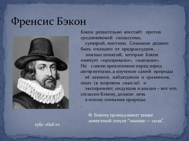 Френсис Бэкон 1561- 1626 гг. Бэкон решительно восстаёт против средневековой схоластики, суеверий,