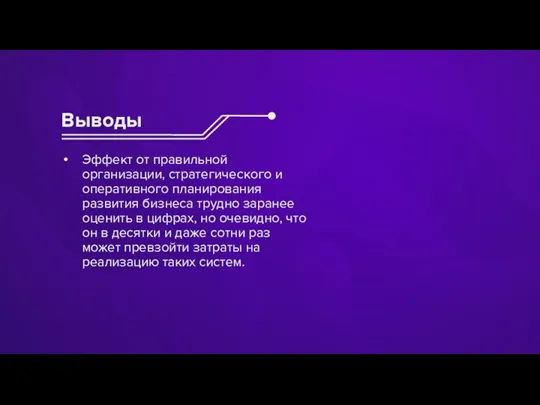 Выводы Эффект от правильной организации, стратегического и оперативного планирования развития бизнеса трудно