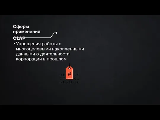 Упрощения работы с многоцелевыми накопленными данными о деятельности корпорации в прошлом Сферы применения OLAP