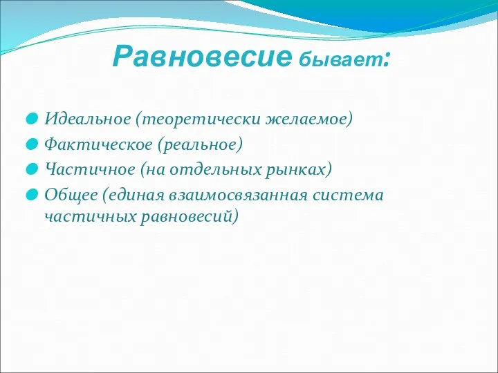 Равновесие бывает: Идеальное (теоретически желаемое) Фактическое (реальное) Частичное (на отдельных рынках) Общее